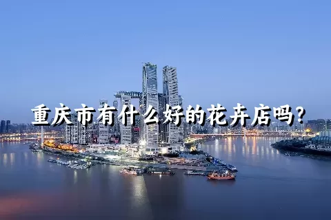 重庆市有什么好的花卉店吗？