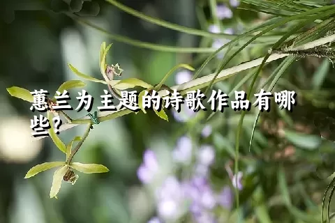 蕙兰为主题的诗歌作品有哪些？