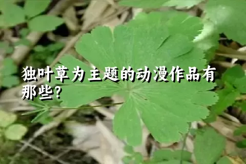 独叶草为主题的动漫作品有那些？