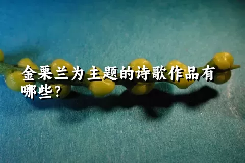 金栗兰为主题的诗歌作品有哪些？