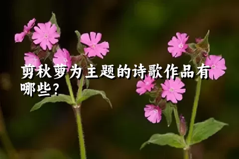 剪秋萝为主题的诗歌作品有哪些？