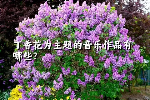 丁香花为主题的音乐作品有哪些？