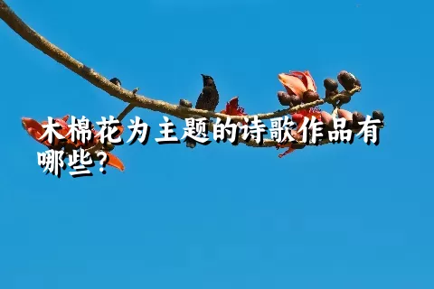 木棉花为主题的诗歌作品有哪些？