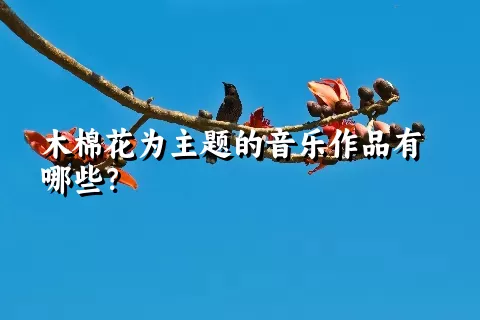 木棉花为主题的音乐作品有哪些？