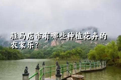 驻马店市有哪些种植花卉的农家乐？