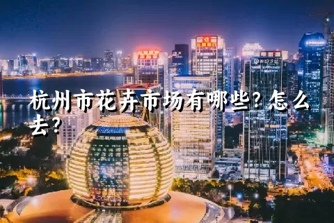 杭州市花卉市场有哪些？怎么去？