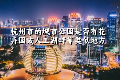 杭州市的城市公园是否有花卉园或人工湖畔等类似地方？