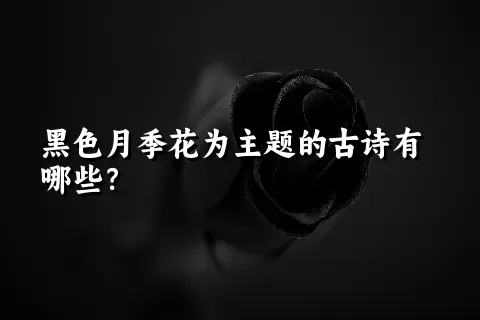 黑色月季花为主题的古诗有哪些？