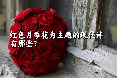 红色月季花为主题的现代诗有那些？