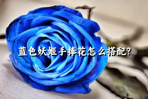 蓝色妖姬手捧花怎么搭配？