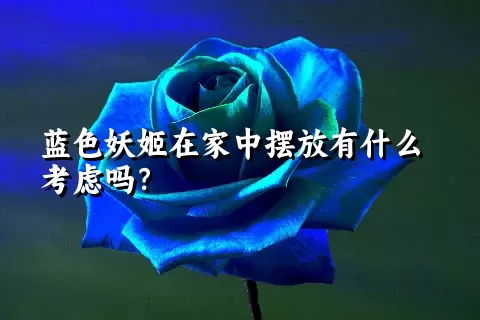 蓝色妖姬在家中摆放有什么考虑吗？