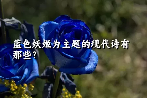 蓝色妖姬为主题的现代诗有那些？