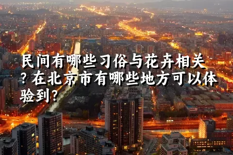 民间有哪些习俗与花卉相关？在北京市有哪些地方可以体验到？