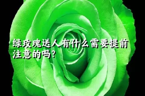 绿玫瑰送人有什么需要提前注意的吗？