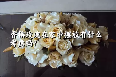 香槟玫瑰在家中摆放有什么考虑吗？