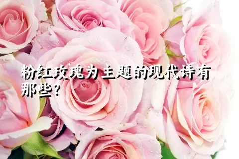 粉红玫瑰为主题的现代诗有那些？