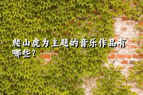 爬山虎为主题的音乐作品有哪些？