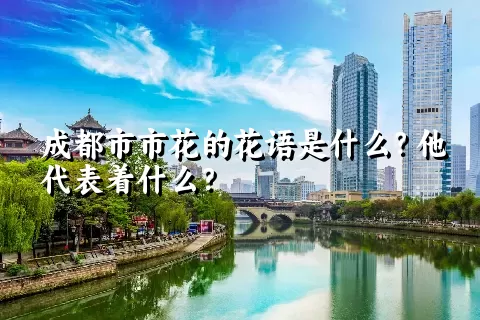 成都市市花的花语是什么？他代表着什么？