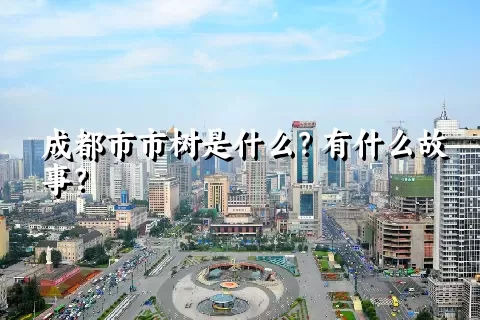 成都市市树是什么？有什么故事？