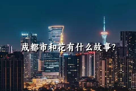 成都市和花有什么故事？