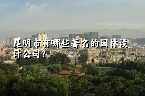 昆明市有哪些著名的园林设计公司？