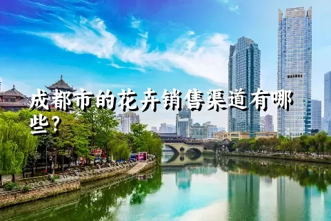 成都市的花卉销售渠道有哪些？