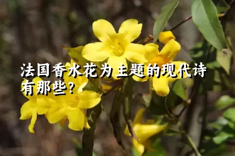 法国香水花为主题的现代诗有那些？