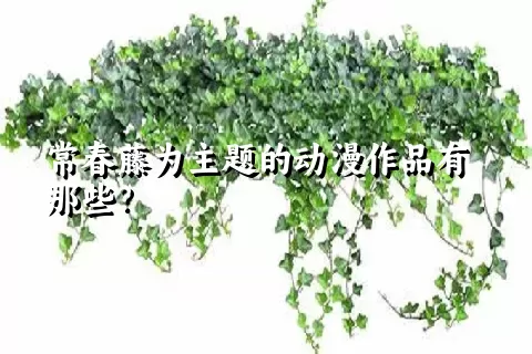 常春藤为主题的动漫作品有那些？