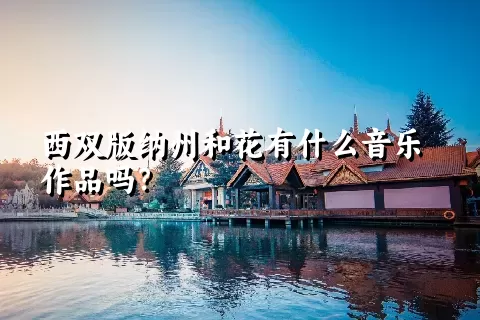 西双版纳州和花有什么音乐作品吗？