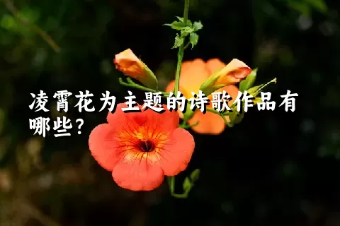 凌霄花为主题的诗歌作品有哪些？