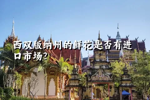 西双版纳州的鲜花是否有进口市场？