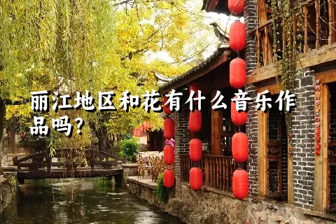 丽江地区和花有什么音乐作品吗？