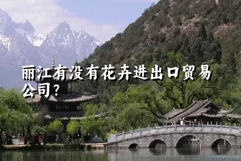 丽江有没有花卉进出口贸易公司？