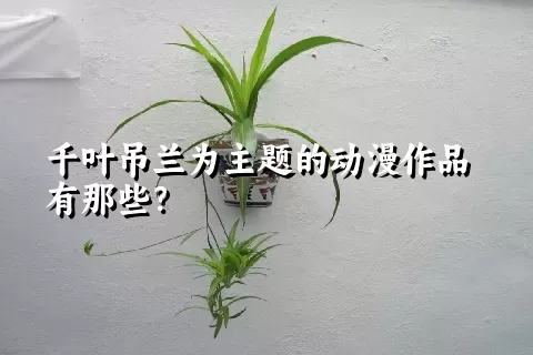 千叶吊兰为主题的动漫作品有那些？