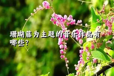 珊瑚藤为主题的音乐作品有哪些？