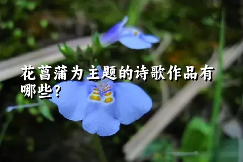 花菖蒲为主题的诗歌作品有哪些？