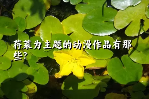 荇菜为主题的动漫作品有那些？