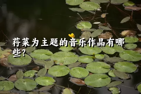 荇菜为主题的音乐作品有哪些？