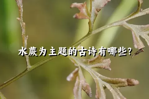 水蕨为主题的古诗有哪些？