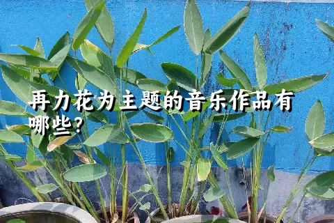 再力花为主题的音乐作品有哪些？