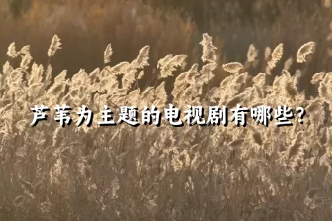 芦苇为主题的电视剧有哪些？