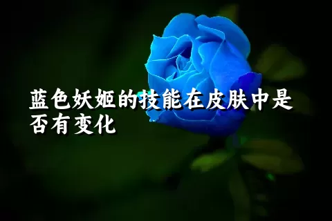 蓝色妖姬的技能在皮肤中是否有变化