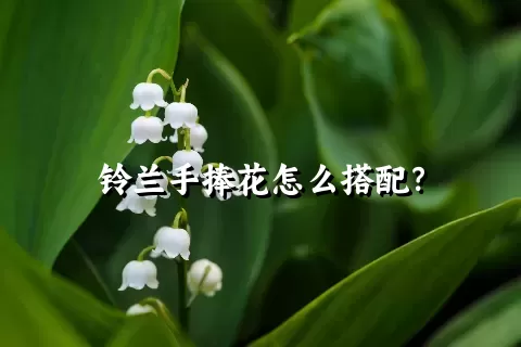 铃兰手捧花怎么搭配？