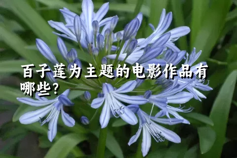 百子莲为主题的电影作品有哪些？