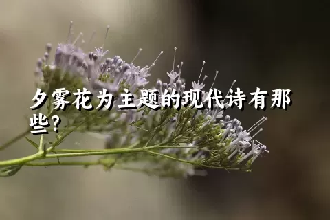 夕雾花为主题的现代诗有那些？