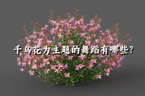 千鸟花为主题的舞蹈有哪些？