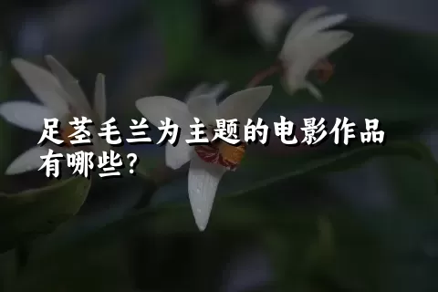 足茎毛兰为主题的电影作品有哪些？