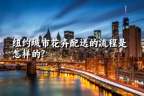 纽约城市花卉配送的流程是怎样的?