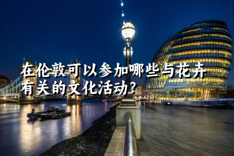 在伦敦可以参加哪些与花卉有关的文化活动？