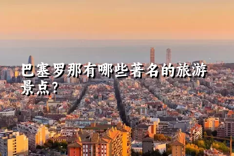 巴塞罗那有哪些著名的旅游景点？